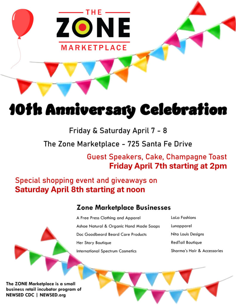 10th Anniversary Celebration
Friday & Saturday April 7 - 8
The Zone Marketplace - 725 Santa Fe Drive
Guest Speakers, Cake, Champagne Toast
Friday April 7th starting at 2pm
Special shopping event and giveaways on
Saturday April 8th starting at noon