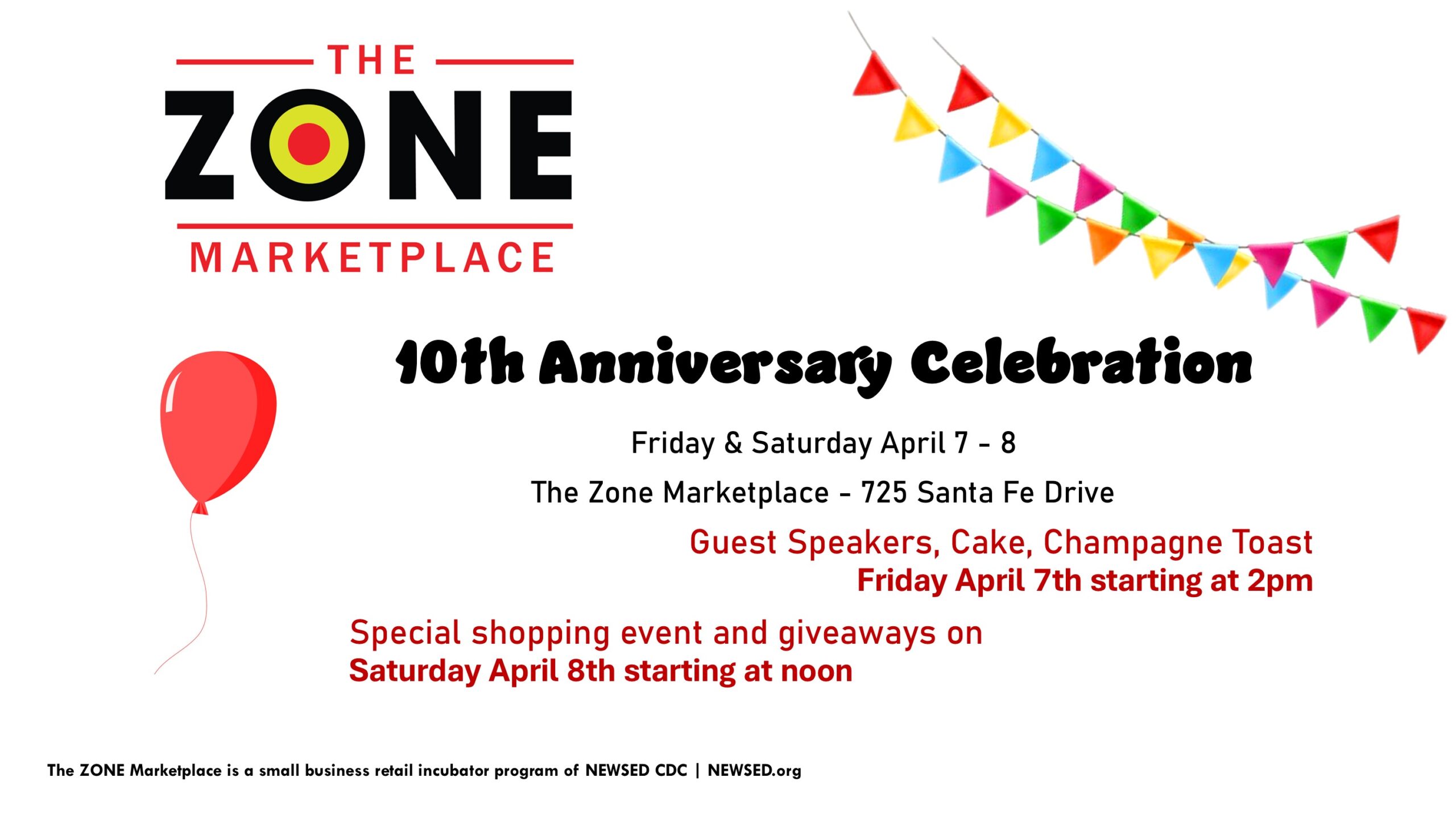 The ZONE Marketplace 10th Anniversary Celebration Friday & Saturday April 7 - 8 The Zone Marketplace - 725 Santa Fe Drive Guest Speakers, Cake, Champagne Toast Friday April 7th starting at 2pm Special shopping event and giveaways on Saturday April 8th starting at noon